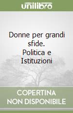 Donne per grandi sfide. Politica e Istituzioni