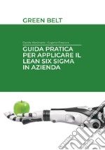 Guida pratica per applicare il lean six sigma in azienda. Green belt. Ediz. integrale