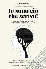 Io sono ciò che scrivo! Movimento grafico e comportamento umano. Aspetti legati alla grafologia generale e forense. Ediz. integrale libro