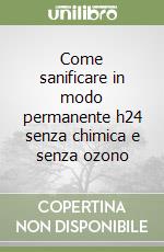 Come sanificare in modo permanente h24 senza chimica e senza ozono