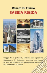 Sabbia rigida. Viaggio tra i grattacieli, emblemi del capitalismo finanziario, e il Partenone, massima espressione architettonica dell'antichità, per esplorare la relazione tra l'architettura e l'edilizia libro