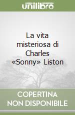 La vita misteriosa di Charles «Sonny» Liston libro