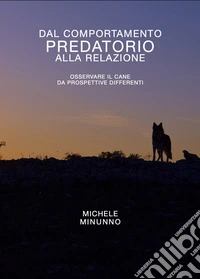 Dal comportamento predatorio alla relazione. Osservare il cane da prospettive differenti libro