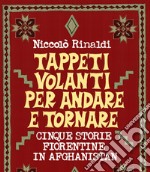 Tappeti volanti andata e ritorno. Cinque storie fiorentine in Afghanistan libro