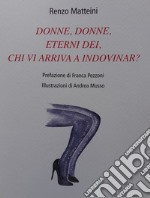 Donne, donne, eterni dei, chi vi arriva a indovinar?