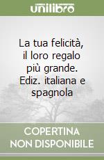 La tua felicità, il loro regalo più grande. Ediz. italiana e spagnola