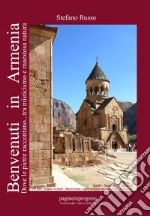 Benvenuti in Armenia. Dove le pietre raccontano... tra misticismo e maestosa natura libro