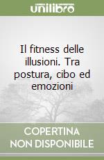 Il fitness delle illusioni. Tra postura, cibo ed emozioni libro