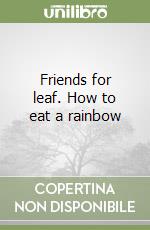 Friends for leaf. How to eat a rainbow