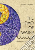 The Dao of Watercolour. Consideration for Living down to a Fine Art libro