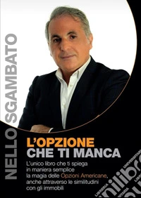 L'opzione che ti manca. L'unico libro che ti spiega in maniera semplice, la magia delle Opzioni americane, anche attraverso le similitudini con gli immobili libro