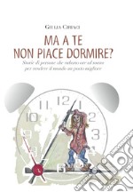 Ma a te non piace dormire? Storie di persone che rubano ore al sonno per rendere il mondo un posto migliore libro