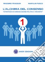 L'alchimia del consenso. 'Strategie di comunicazione politica vincente'