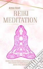 Reiki Meditation. Discover all the techniques to reduce stress and anxienty. How to balance your psychic empath abilities, positive energy and vibration. libro