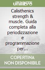 Calisthenics strength & muscle. Guida completa alla periodizzazione e programmazione per calisthenics e discipline della forza libro