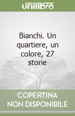 Bianchi. Un quartiere, un colore, 27 storie libro