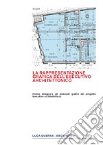 La rappresentazione grafica dell'esecutivo architettonico. Come disegnare gli elaborati grafici del progetto esecutivo architettonico libro