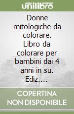 Donne mitologiche da colorare. Libro da colorare per bambini dai 4 anni in su. Ediz. illustrata