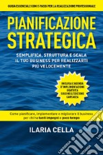 Pianificazione strategica. Semplifica, struttura e scala il tuo business per realizzarti più velocemente libro