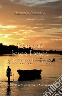 Tramonti, pesce fresco e manghi Felici. Diario di un'esperienza in Madagascar libro