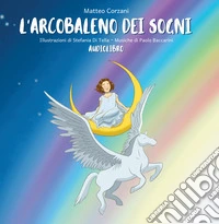 L'arcobaleno dei sogni. Ediz. illustrata. Con CD-Audio libro