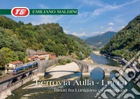 Ferrovia Aulla-Lucca. Binari fra Lunigiana e Garfagnana. Ediz. illustrata libro