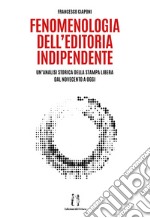 Fenomenologia dell'editoria indipendente. Un'analisi storica della stampa libera dal Novecento a oggi libro