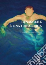 Rinascere è una cosa seria