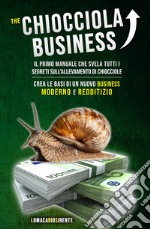 The Chiocciola Business. Il primo manuale che svela tutti i segreti sull'allevamento di chiocciole. Crea le basi di un nuovo business moderno e redditizio libro