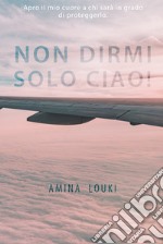 Non dirmi solo ciao! libro