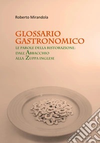 Glossario gastronomico. Le parole della ristorazione: dall'abbacchio alla zuppa inglese libro