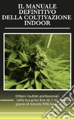 Il manuale definitivo della coltivazione indoor. Ottieni risultati professionali nella tua grow box da 1 metro quadro grazie al metodo EOG basic libro