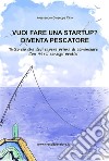 Vuoi fare una startup? Diventa pescatore. Tutto ciò che devi sapere prima di cominciare. Con 99+1 consigli pratici libro