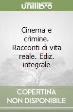 Cinema e crimine. Racconti di vita reale. Ediz. integrale libro