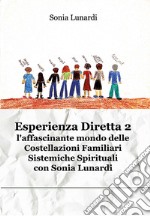 Esperienza diretta. L'affascinante mondo delle costellazioni familiari sistemiche spirituali con Sonia Lunardi. Nuova ediz.. Vol. 2