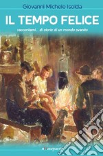 Il tempo felice. Raccontami... di storie di un mondo svanito libro