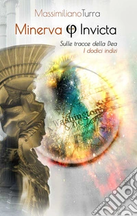 Minerva Invicta. Sulle tracce dell'invincibile Dea. I dodici indizi libro