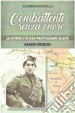 Combattenti senza onore. Le atrocità dei partigiani slavi