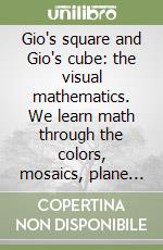 Gio's square and Gio's cube: the visual mathematics. We learn math through the colors, mosaics, plane numbers and space numbers with the help of Gio's square (plane ruler) and Gio's cube (space ruler) connecting arithmetic with geometry, to facilita libro