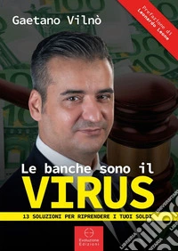 Le banche sono il virus. 13 modi per riprendere i tuoi soldi libro