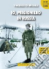 Io, prigioniero in Russia. 1940-45 dal diario di un alpino sul fronte russo libro
