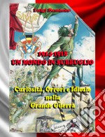 1914-1918. Un mondo in subbuglio. Curiosità, orrori e idiozie nella Grande guerra