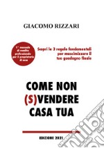 Come non (s)vendere casa tua. Scopri le 3 regole fondamentali per massimizzare il tuo guadagno finale libro