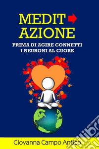 Medita azione. Prima di agire connetti i neuroni al cuore libro
