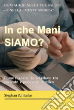 In che mani siamo? Un viaggio nella tua salute e nella «mente medica». Come favorire la relazione tra paziente e medico