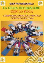 La gioia di crescere con lo yoga. Compendio didattico pratico di pedagogia yoga. Ediz. illustrata