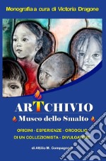 ArTchivio Museo dello Smalto. Origini. Esperienze. Orgoglio di un collezionista divulgatore