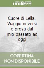 Cuore di Lella. Viaggio in versi e prosa dal mio passato ad oggi