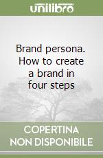 Brand persona. How to create a brand in four steps libro