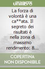 La forza di volontà è una ca**ata. Il segreto dei risultati è nella zona di massimo rendimento: 8 strategie immediate per attivare la tua libro